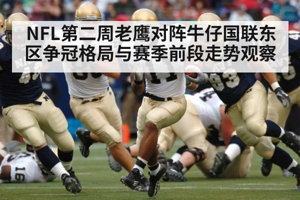 NFL第二周老鹰对阵牛仔国联东区争冠格局与赛季前段走势观察