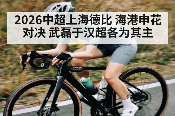2026中超上海德比 海港申花对决 武磊于汉超各为其主