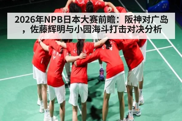 2026年NPB日本大赛前瞻：阪神对广岛，佐藤辉明与小园海斗打击对决分析