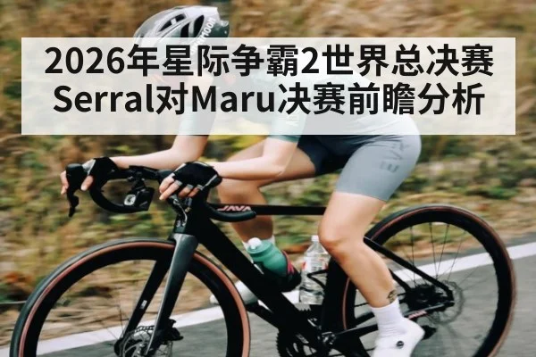 2026年星际争霸2世界总决赛Serral对Maru决赛前瞻分析