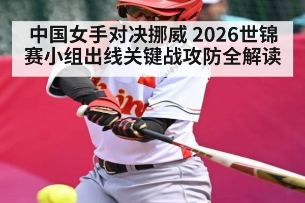 中国女手对决挪威 2026世锦赛小组出线关键战攻防全解读